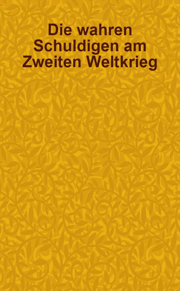 Die wahren Schuldigen am Zweiten Weltkrieg : Ursachen u. Anstifter im Licht der neuen Forschung = Кто виноват во Второй мировой войне.