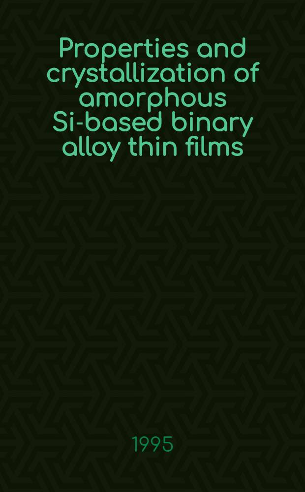 Properties and crystallization of amorphous Si-based binary alloy thin films : Akad. avh = Свойства и кристаллизация биполярного тонкопленочного сплава на основе аморфного Si. Дис..