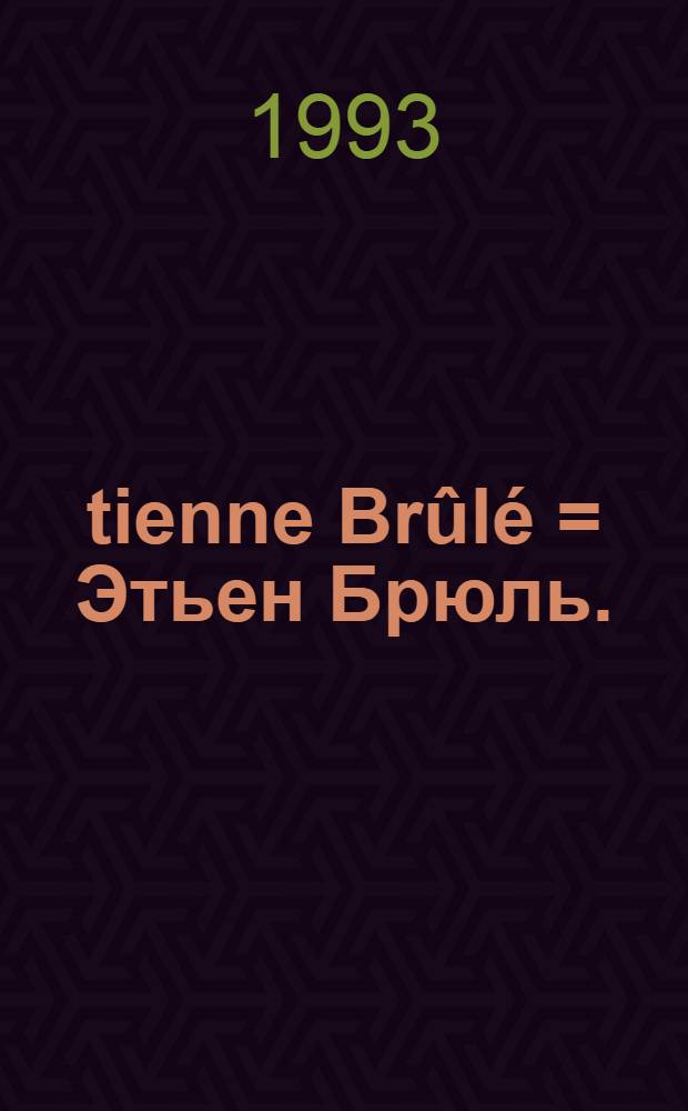 Étienne Brûlé = Этьен Брюль.