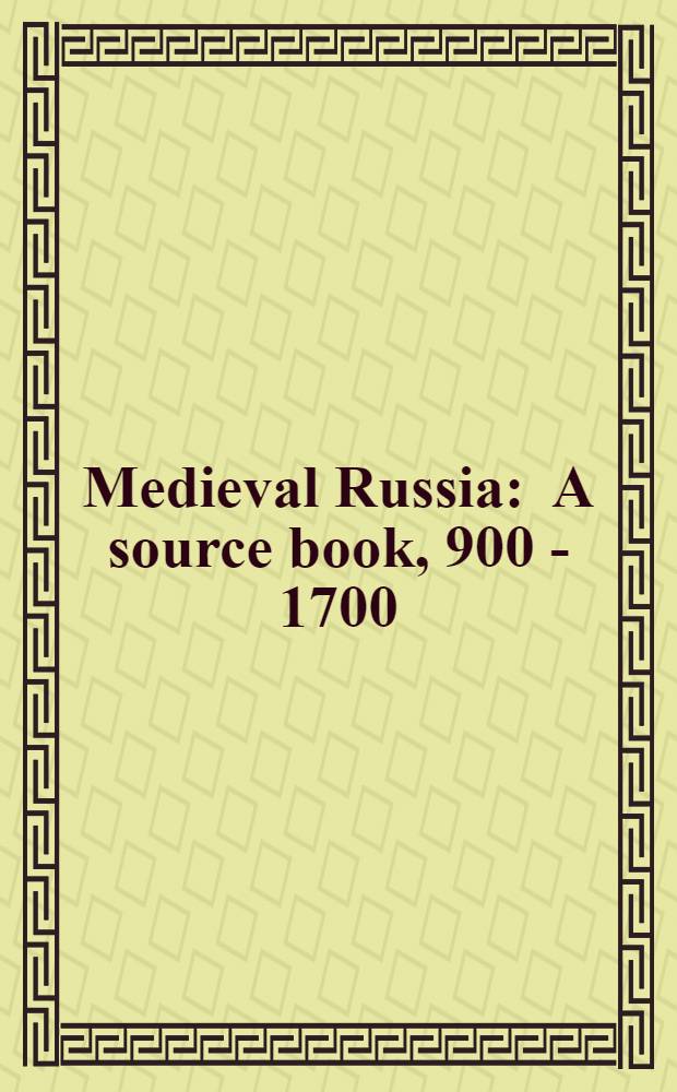 Medieval Russia : A source book, 900 - 1700 = Средневековая Россия. Собрание подлинных письменных источников,900-1700.