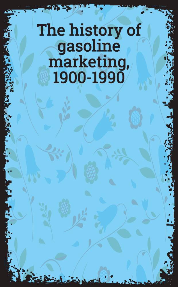 The history of gasoline marketing, 1900-1990 : An anthology of independent marketers' rise to prominence = История продажи газолина, 1900-1990. Антология возникновения и процветания независимых торговцев.