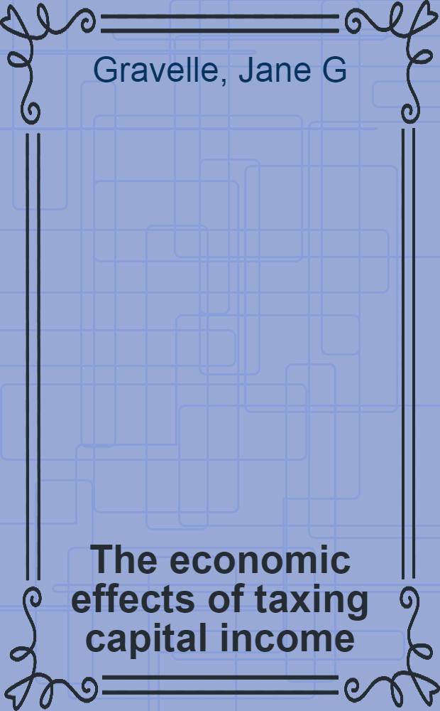 The economic effects of taxing capital income = Экономический эффект налогообложения доходов от капитала.