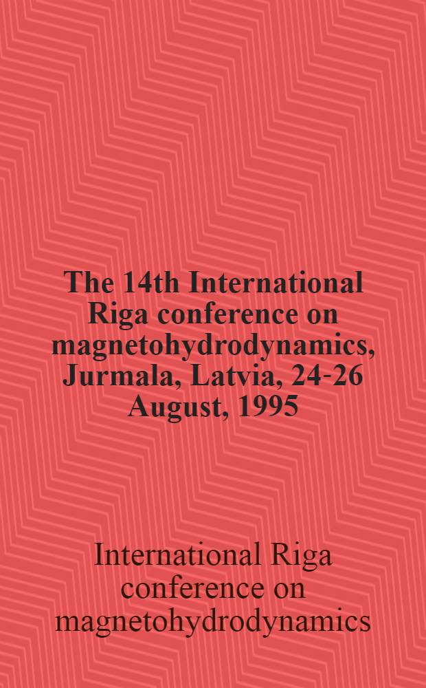 The 14th International Riga conference on magnetohydrodynamics, Jurmala, Latvia, 24-26 August, 1995 : Book of abstr = 14 Международная Рижская конференция по магнитной гидродинамике. Юрмала, Латвия, 24-26 августа 1995 года.
