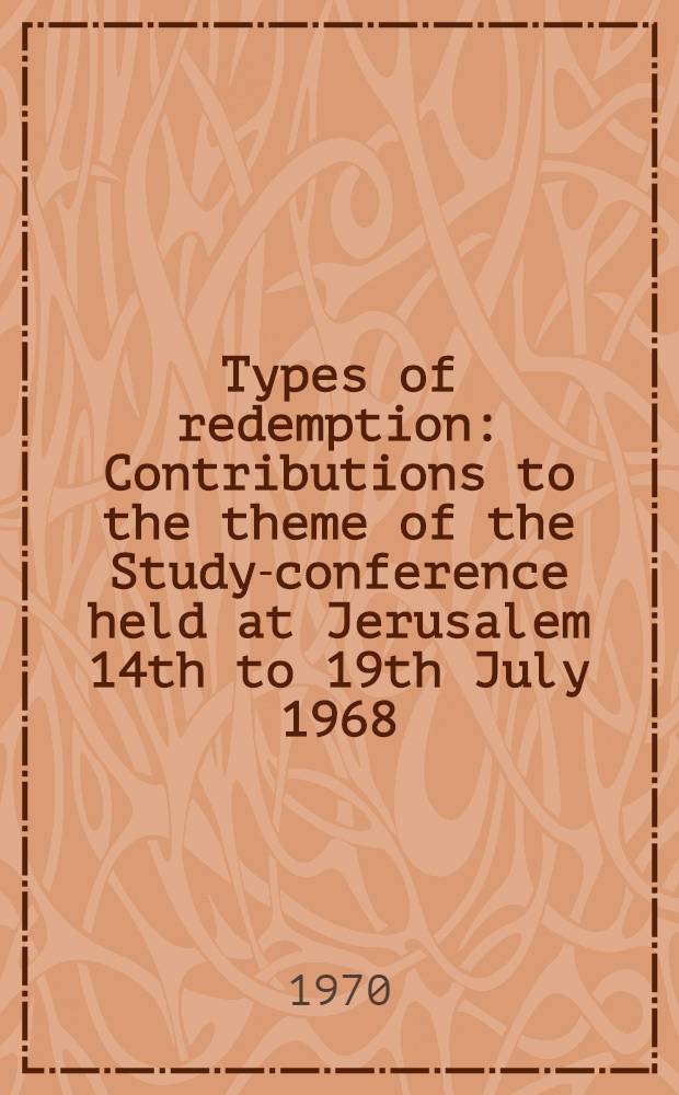 Types of redemption : Contributions to the theme of the Study-conference held at Jerusalem 14th to 19th July 1968