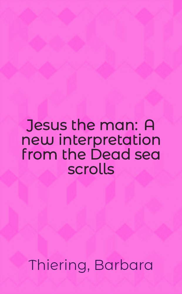 Jesus the man : A new interpretation from the Dead sea scrolls