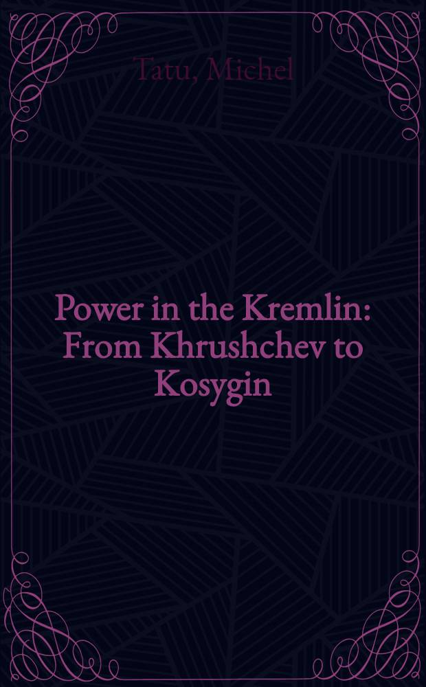 Power in the Kremlin : From Khrushchev to Kosygin = Власть в Кремле. От Хрущева до Косыгина.