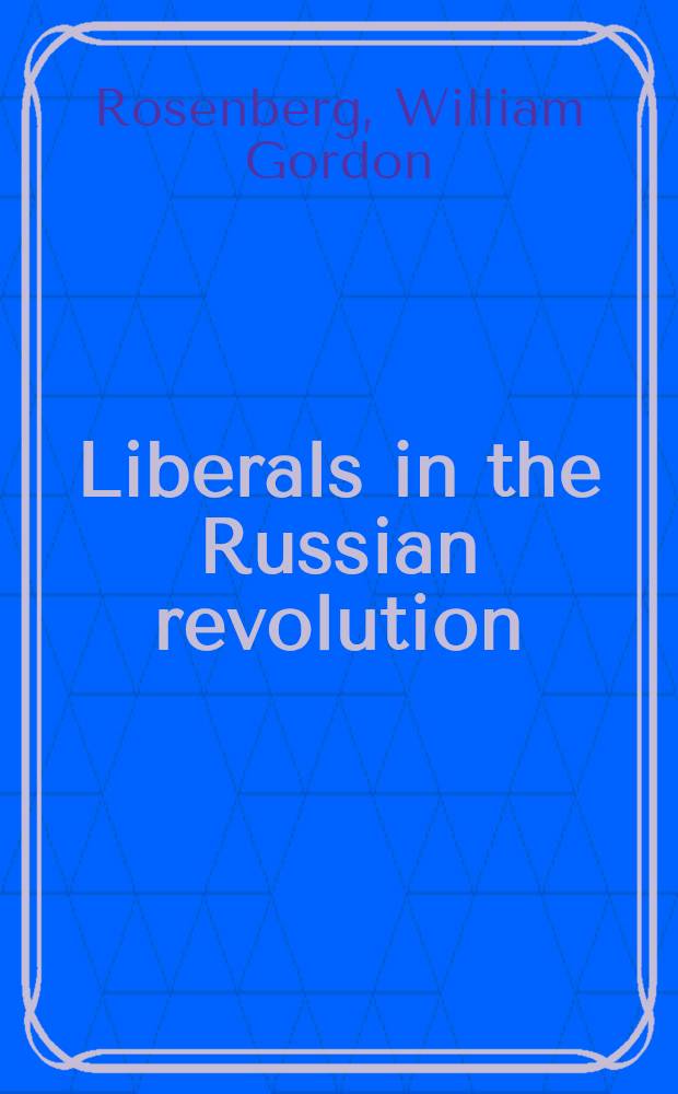 Liberals in the Russian revolution : The constitutional dem. party, 1917-1921 = Либералы в русской революции.