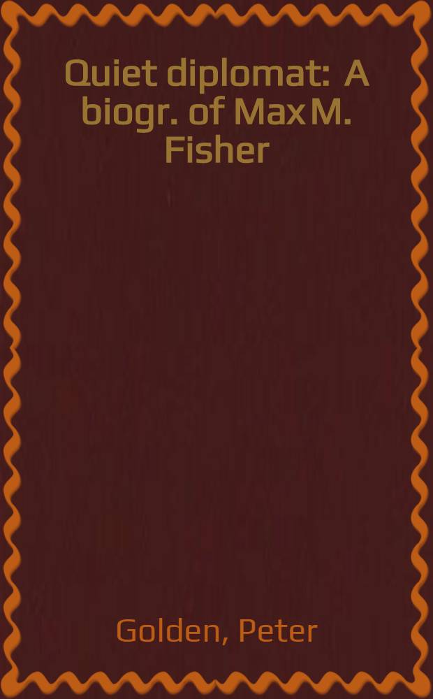 Quiet diplomat : A biogr. of Max M. Fisher = Скрытый дипломат. Биография Макса М.Фишера.