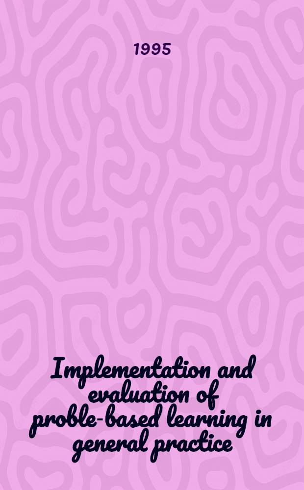 Implementation and evaluation of problem- based learning in general practice : Akad. avh = Внедрение и оценка проблемного обучения в общую практику.
