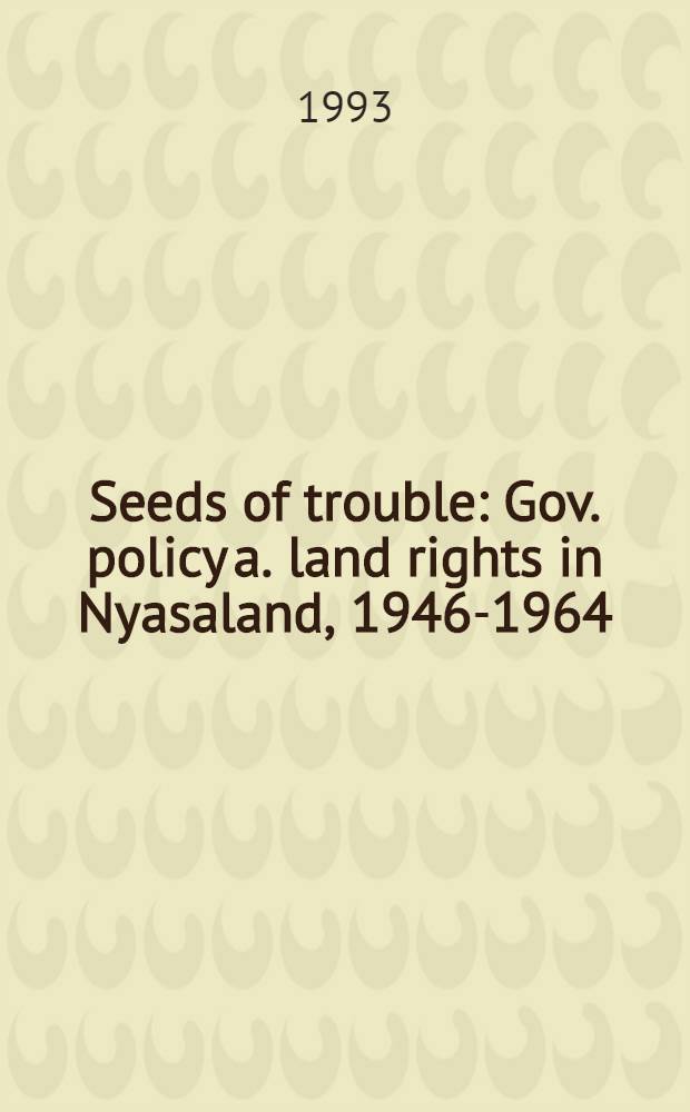 Seeds of trouble : Gov. policy a. land rights in Nyasaland, 1946-1964 = Источники беспокойств. Правительственная политика и права земельных собственников на земле Ньяса,1946-1964.