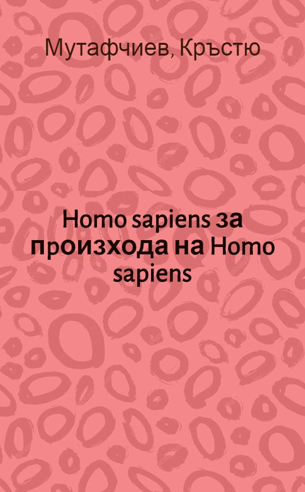 Homo sapiens за пpоизхода на Homo sapiens = Древняя история Болгарии.