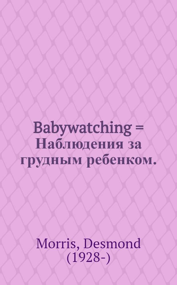 Babywatching = Наблюдения за грудным ребенком.
