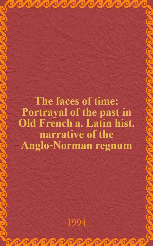 The faces of time : Portrayal of the past in Old French a. Latin hist. narrative of the Anglo-Norman regnum = Лица времени.