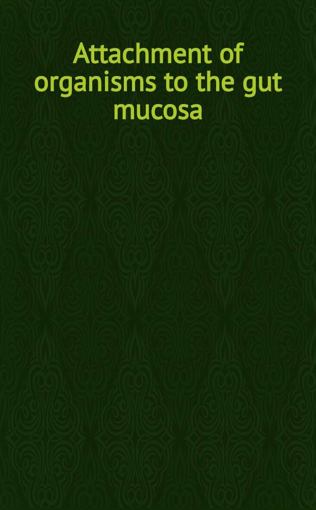 Attachment of organisms to the gut mucosa : Papers presented at a Research workshop held in Reston, Va., Oct. 1981 = Приспособление микробов к слизистой оболочке кишечника.