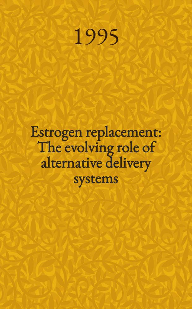 Estrogen replacement : The evolving role of alternative delivery systems : Proc. of a satellite symp. presented at the XIV FIGO World congr., Montreal, Quebec, Canada, Sept. 27, 1994