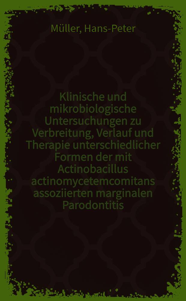 Klinische und mikrobiologische Untersuchungen zu Verbreitung, Verlauf und Therapie unterschiedlicher Formen der mit Actinobacillus actinomycetemcomitans assoziierten marginalen Parodontitis = Клинические и микробиологические исследования распространения, течения и лечения различных форм краевого пародонтита, связанного с Актинобациллус актиномицетемкомитанс.