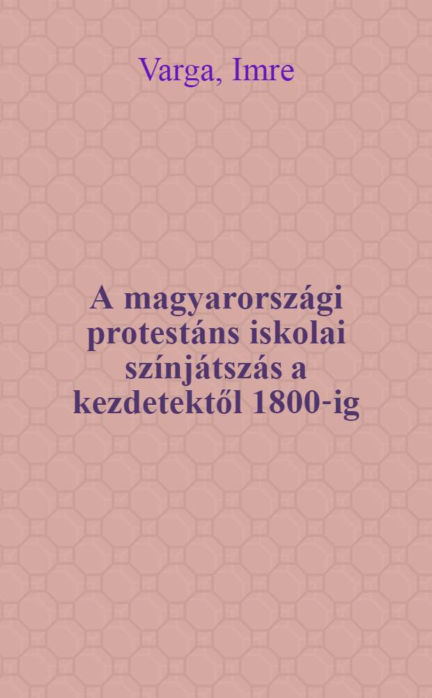 A magyarországi protestáns iskolai színjátszás a kezdetektől 1800-ig