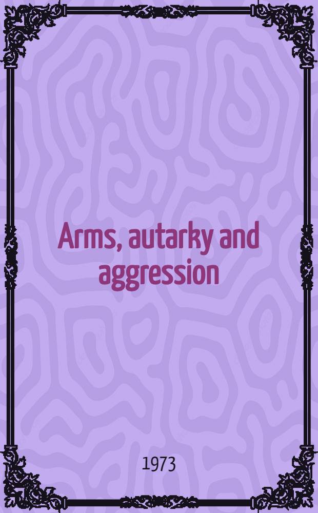 Arms, autarky and aggression : A study in Germ. foreign policy, 1933-1939 = Оружие,автаркия и агрессия. Изучение немецкой внешней политики,1933-1939.