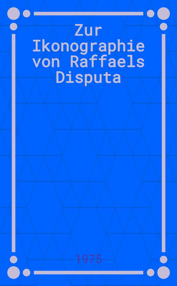 Zur Ikonographie von Raffaels Disputa : Egidio da Viterbo u. die christlich - platonische Konzeption der Stanza della Segnatura