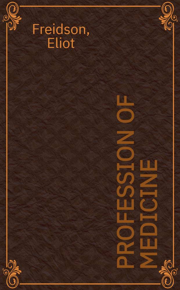 Profession of medicine : A study of the sociology of appl. knowledge = Медицинская профессия. Социологическое изучение прикладного знания.