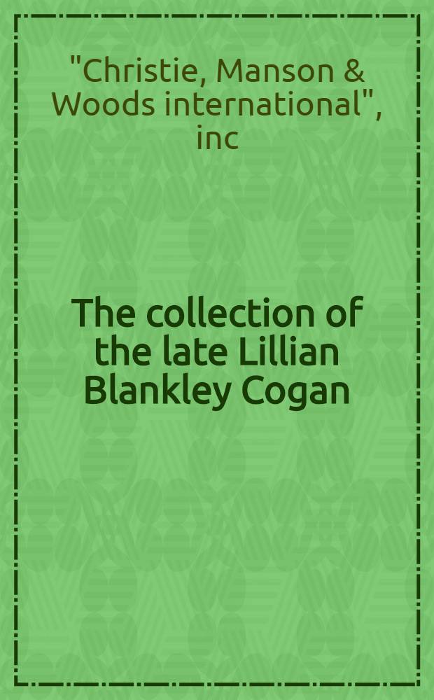 The collection of the late Lillian Blankley Cogan : A cat. of publ. auction, Sept. 7, 1992 = Кристи. Коллекция усопшей Лилиан Бренкли Коган.