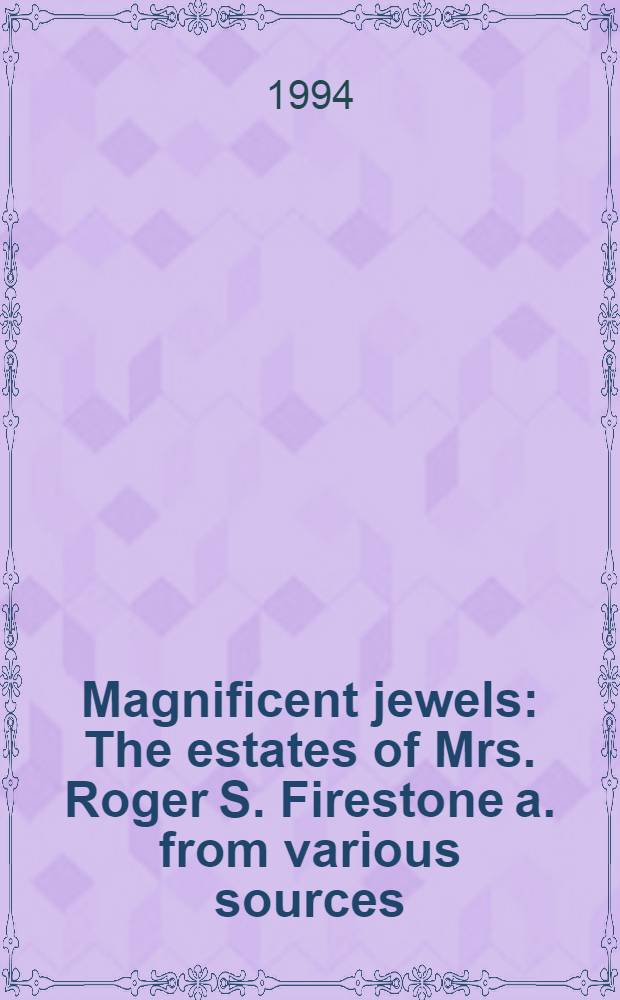 Magnificent jewels : The estates of Mrs. Roger S. Firestone a. from various sources : A cat. of publ. auction, New York, Apr. 11-12, 1994 = Кристи. Изысканные ювелирные изделия.
