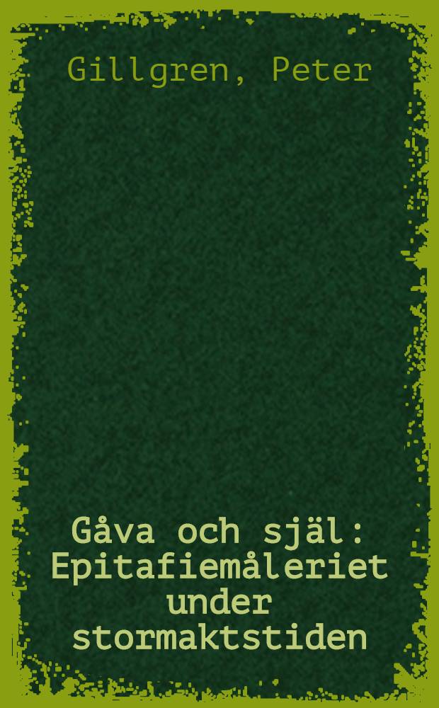 G&aring;va och sj&auml;l : Epitafiem&aring;leriet under stormaktstiden : Diss.