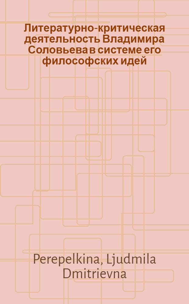 Литературно-критическая деятельность Владимира Соловьева в системе его философских идей : Diss.