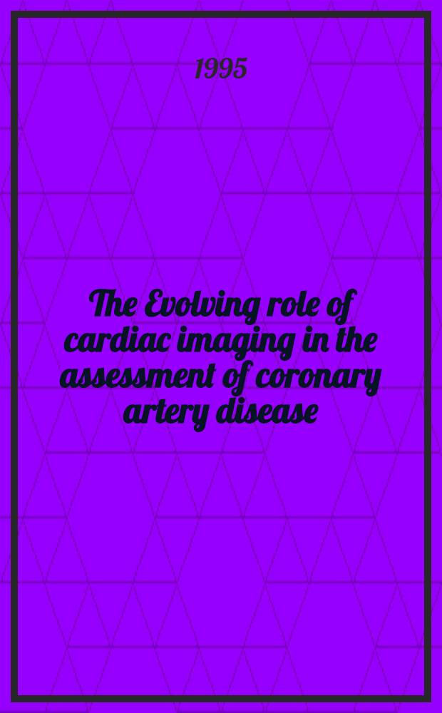 The Evolving role of cardiac imaging in the assessment of coronary artery disease : A symposium, ...held on Febr. 26-27, 1994, in Carlsbad, Calif