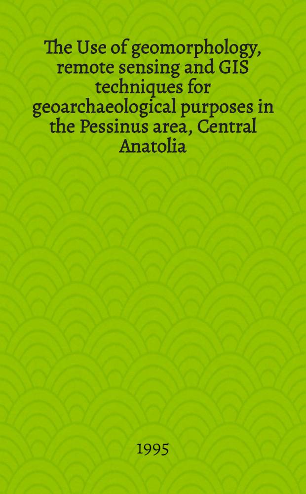 The Use of geomorphology, remote sensing and GIS techniques for geoarchaeological purposes in the Pessinus area, Central Anatolia (Turkey)