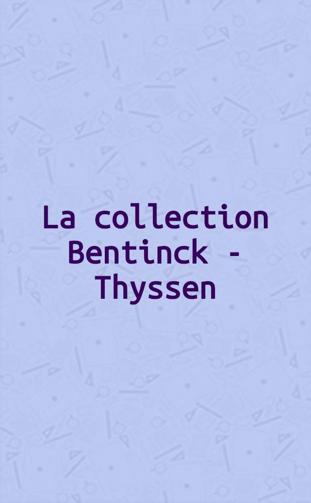 La collection Bentinck - Thyssen : Tableaux de maître, objets d'art et sculptures du XV-e au XVIII-e s. : Cat. de l'Expos. "De Breughel à Guardi", 19 févr.-29 mars 1987, Luxembourg, Musée d'histoire et d' art = Коллекция Бентинк-Тиссен.