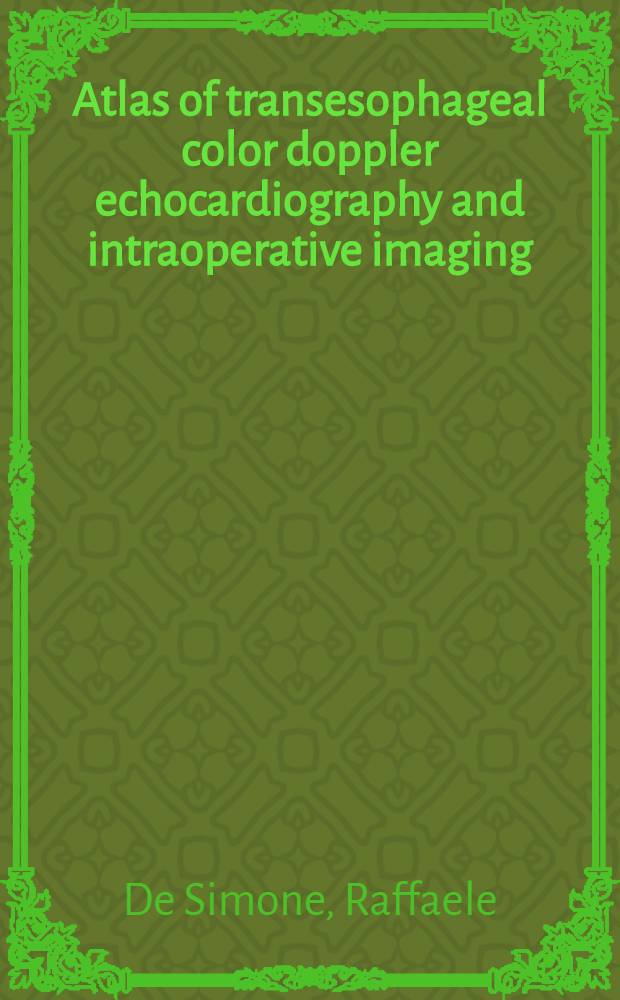 Atlas of transesophageal color doppler echocardiography and intraoperative imaging = Атлас трансэзофагальной цветной допплерэхокардиографии и интраоперативное изображение.