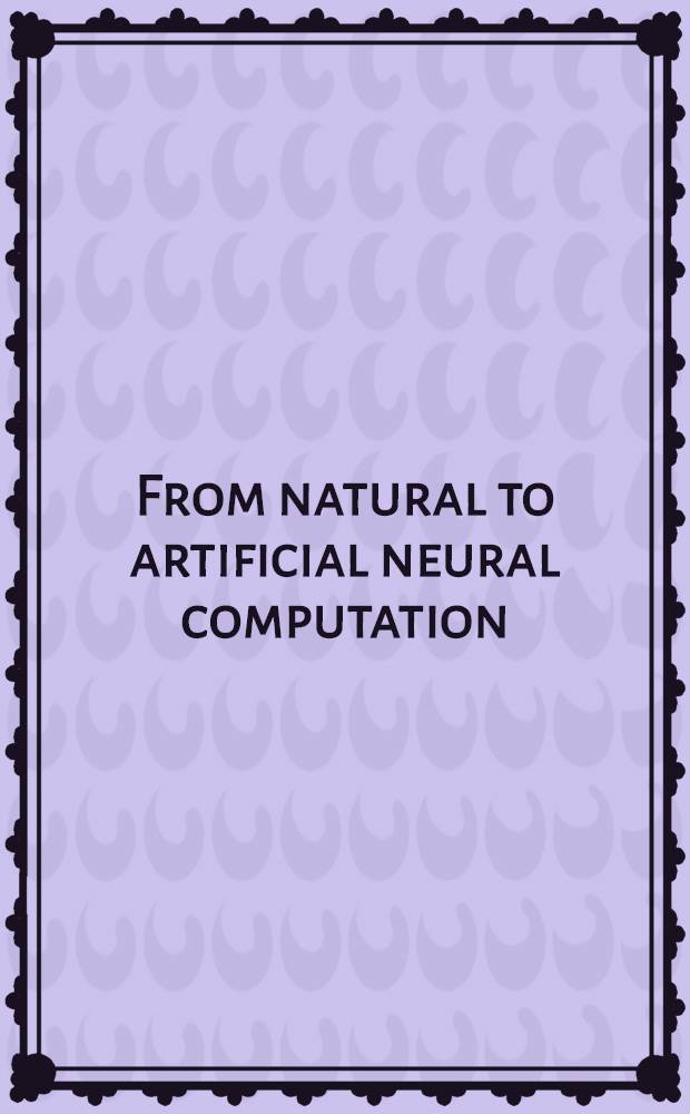 From natural to artificial neural computation : Proceedings = От естественного к искусственному вычислению.Труды международной рабочей группы по искусственным нейросетям,Малага-Торремолино,Испания,июнь 1995.
