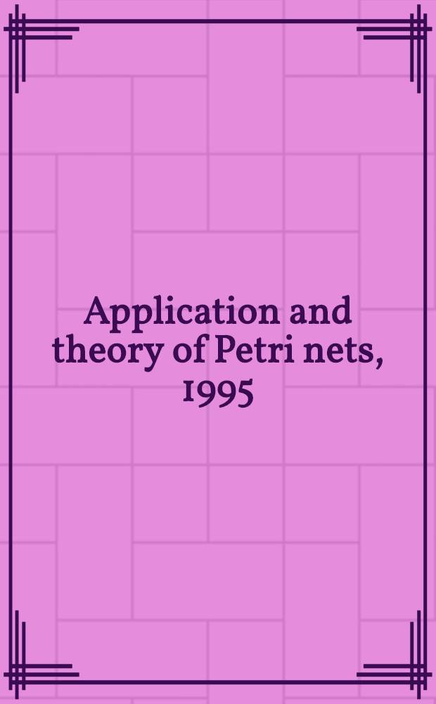 Application and theory of Petri nets, 1995 : 16th Intern. conf., Turin, Italy, June 26-30, 1995 : Proceedings = Применение и теория сетей Петри 1995. Труды 16-ой Международной конференции. Турин, Италия, 26-30 июня 1995г..