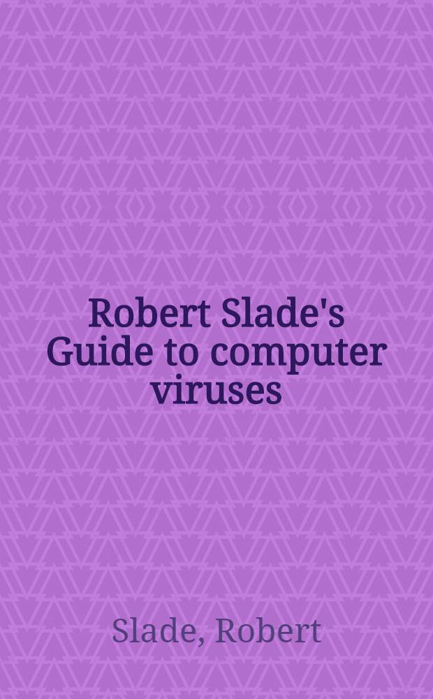 Robert Slade's Guide to computer viruses : How to avoid them, how to get rid of them, a. how to get help = Руководство Роберта Слэйда по компьютерным вирусам. Как их избегать, как избавиться и как спастись.
