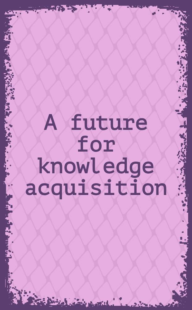 A future for knowledge acquisition : Proceedings = Будущее для приобретения знаний. Труды восьмого европейского семинара по приобретению знаний, EKAW-94, Хугарден, Бельгия,26-29 сентября 1994г..