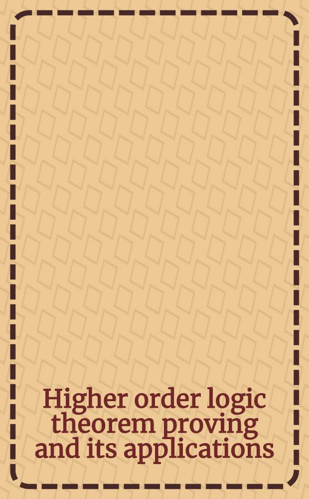 Higher order logic theorem proving and its applications : 7th Intern. workshop, Valletta, Malta, Sept. 19-22, 1994 : Proceedings = Доказательство теорем логики высшего порядка и его применение. Труды седьмого международного семинара, Валетта, Мальта, 19-22 сентября 1994г. .