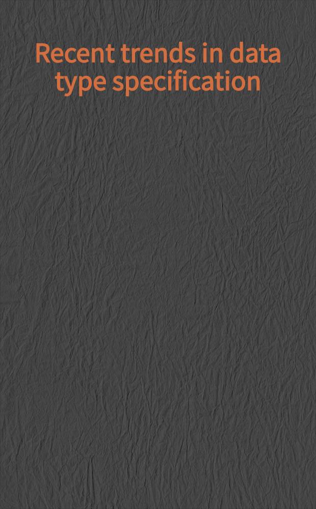 Recent trends in data type specification : Sel. papers = Последние тенденции в спецификации типов данных. Избранные труды cеминаров.