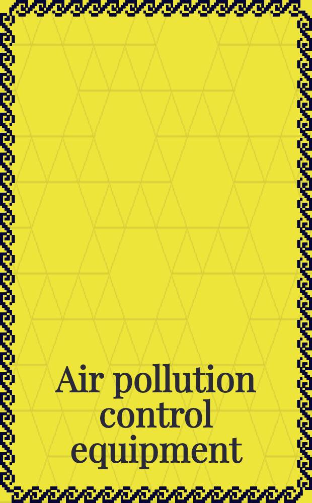 Air pollution control equipment : Selection, des., operation a. maintenance = Оборудование для контроля загрязнения воздуха. Выбор, конструкция, операция и эксплуатация..