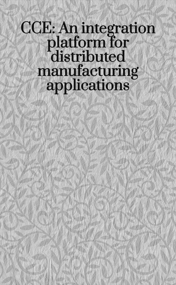 CCE : An integration platform for distributed manufacturing applications : A survey of advanced computing technologies = Компьютерная среда в компьютерно-интегрированном производстве и технологии. Платформа интеграции для распределительного производственного применения. Обзор передовой компьютерной техники.