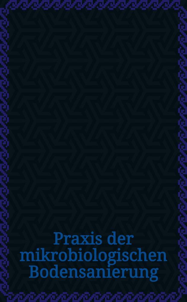 Praxis der mikrobiologischen Bodensanierung : Basiert auf den Materialen der Tagung "Mikrobiologische Bodensanierung-Theorie und Praxis" im Dez. 1993 in Innsbruck-Igls = Практика микробиологического санирования почвы. Основано на материалах Совещания "Микробиологическое санирование почвы - теория и практика, дек. 1993, Инсбрук - Иглс.