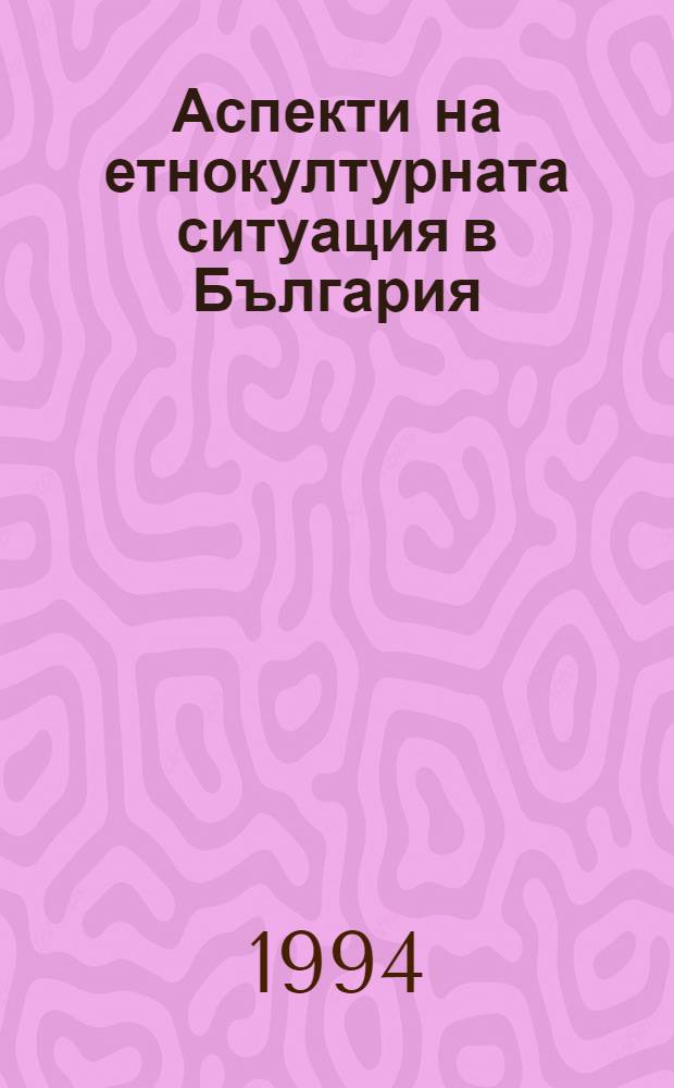 Аспекти на етнокултурната ситуация в България = Аспекты этнокультурной ситуации в Болгарии.