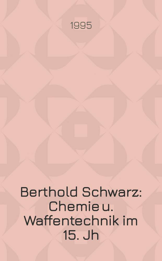 Berthold Schwarz : Chemie u. Waffentechnik im 15. Jh