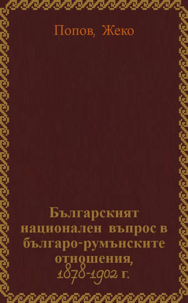 Българският национален въпрос в българо-румънските отношения, 1878-1902 г. = Болгарский национальный вопрос в болгаро-румынских отношениях,1878-1902гг..