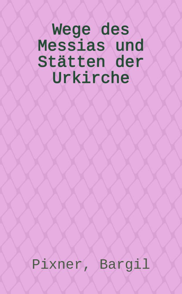 Wege des Messias und Stätten der Urkirche : Jesus u. das Judenchristentum im Licht neuer archäol. Erkenntnisse