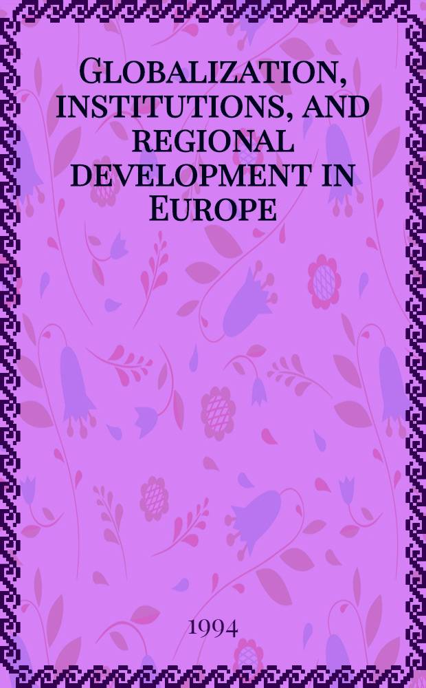Globalization, institutions, and regional development in Europe : From the work of the ESF progr. on regional a. urban restructuring in Europe = Глобализация,организации и региональное развитие в Европе. По материалам программы Европейского научного фонда по региональной и городской перестройке в Европе.