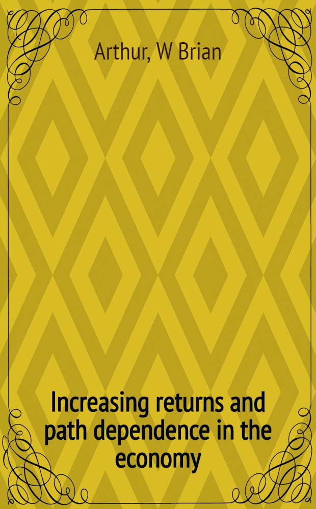 Increasing returns and path dependence in the economy = Увеличение прибылей и путь независимости в экономике.