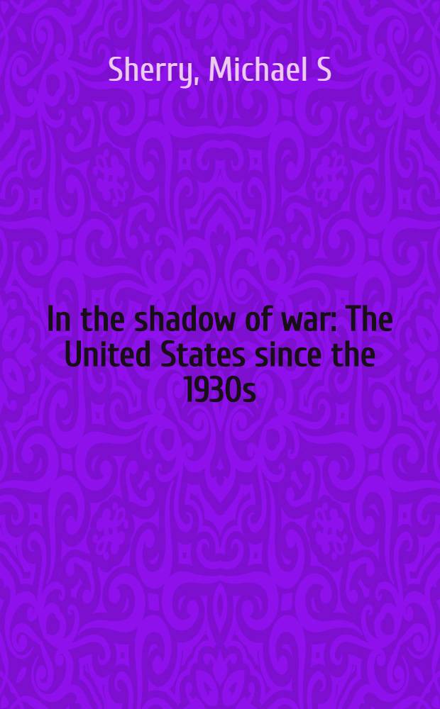 In the shadow of war : The United States since the 1930s = В тени войны. Соединенные Штаты с 1930-х гг..