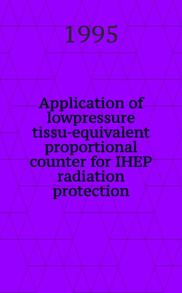 Application of lowpressure tissue- equivalent proportional counter for IHEP radiation protection : Submitted to the VIII-th Symp. on neutron dosimetry, Paris, 13-17 Nov. 1995