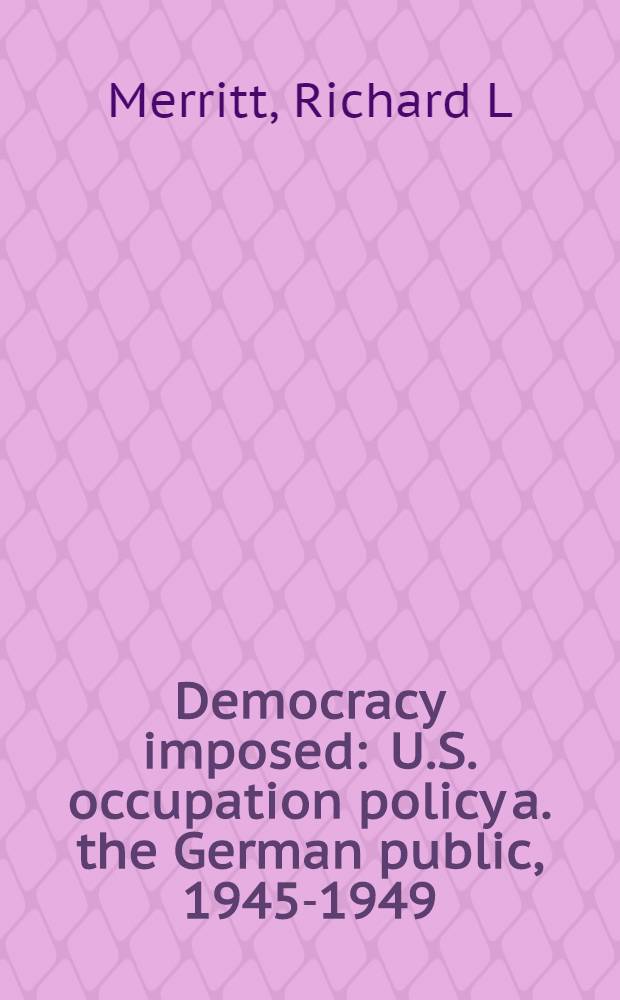 Democracy imposed : U.S. occupation policy a. the German public, 1945-1949 = Навязанная демократия. Оккупационная политика США и германская общественность,1945-1949.
